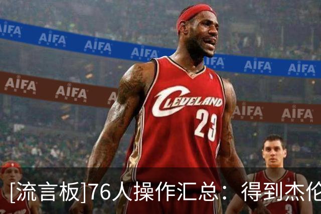 [流言板]76人操作汇总：得到杰伦-布朗，签约詹姆斯、小西蒙斯等